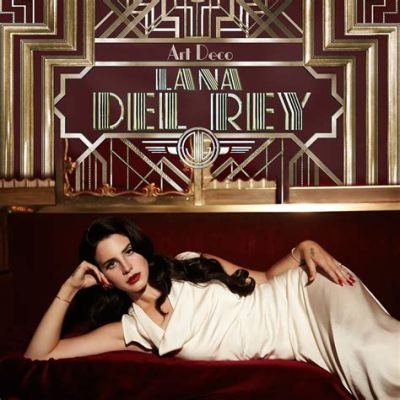 art deco lana del rey meaning: The Art Deco Movement and Its Influence on Lana Del Rey’s Music and Style